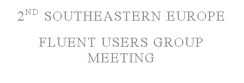 Text Box: 2ND SOUTHEASTERN EUROPE  

FLUENT USERS GROUP MEETING

AGENDA & FINAL ANNOUNCEMENT




